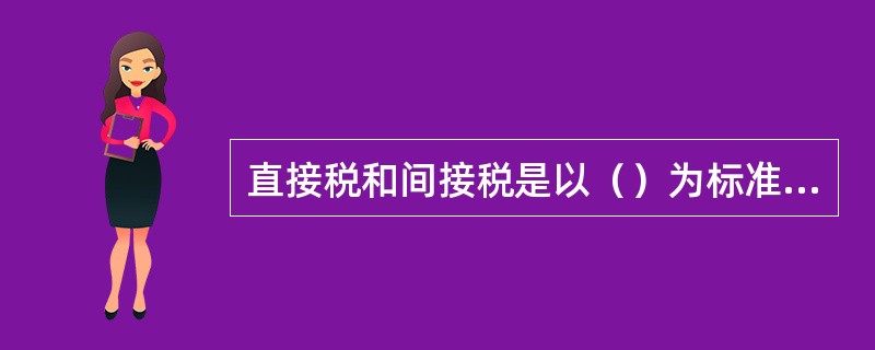 直接税和间接税是以（）为标准划分的。