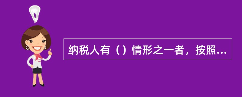 纳税人有（）情形之一者，按照房地产评估价格计算征收土地增值税：