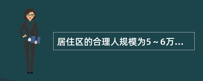 居住区的合理人规模为5～6万人；合理的公共服务设施的服务半径一般为800～1000m。（）