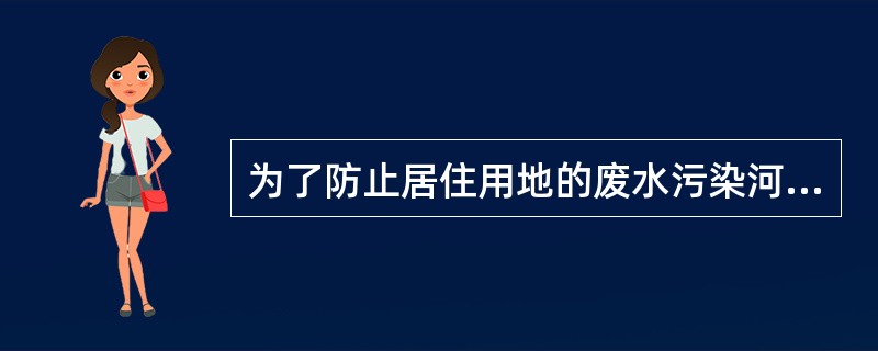 为了防止居住用地的废水污染河流，应将其布置于河流下游。（）