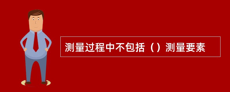 测量过程中不包括（）测量要素