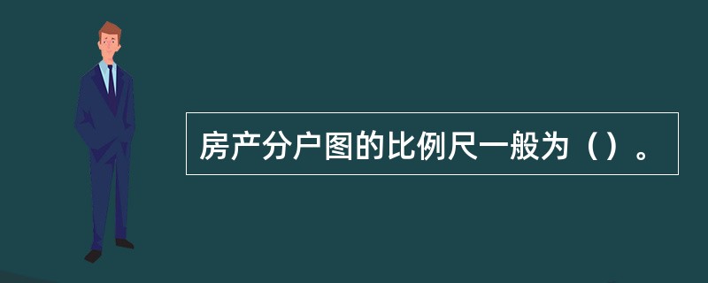 房产分户图的比例尺一般为（）。