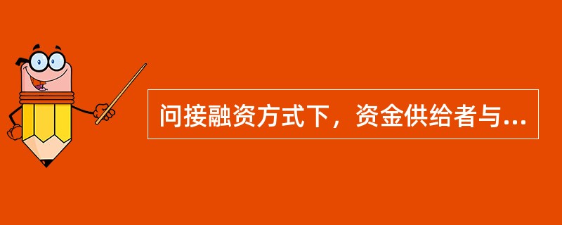 问接融资方式下，资金供给者与资金需求者分别与金融中介机构发生信用关系，成为金融中介机构的债权人和债务人。（）