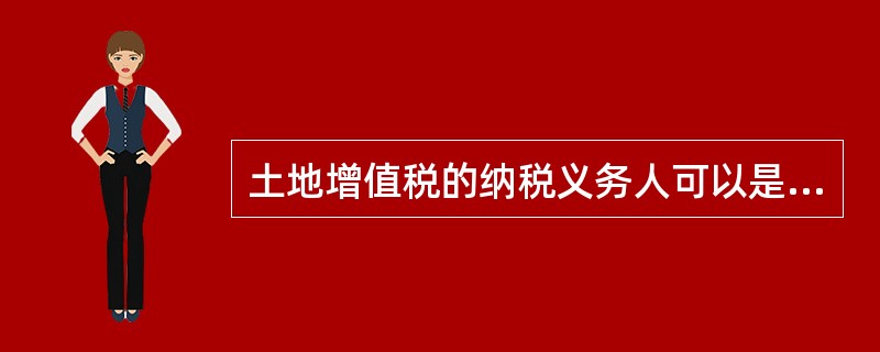 土地增值税的纳税义务人可以是（）。