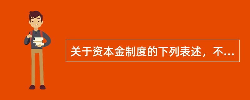 关于资本金制度的下列表述，不正确的是（）。