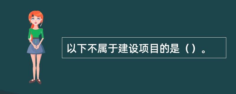 以下不属于建设项目的是（）。