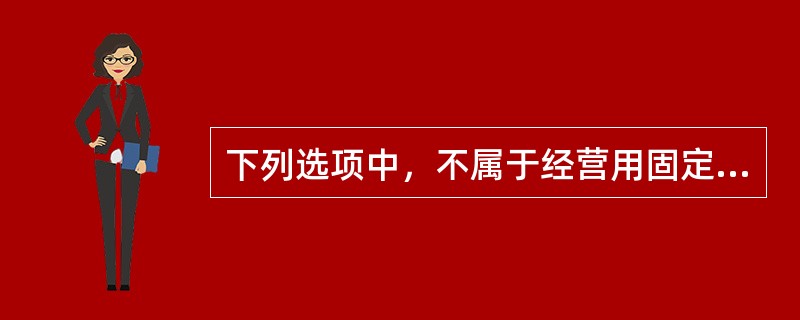 下列选项中，不属于经营用固定资产的是（）。