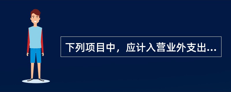 下列项目中，应计入营业外支出的有（）。