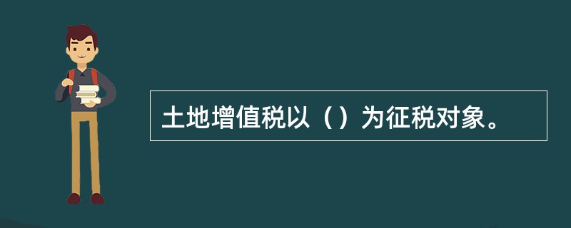 土地增值税以（）为征税对象。