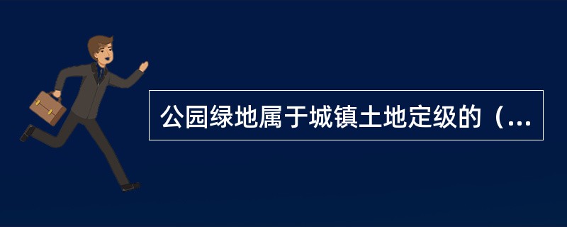 公园绿地属于城镇土地定级的（）因素。