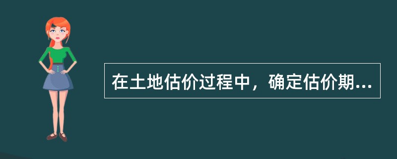 在土地估价过程中，确定估价期日是重要的内容之一，对估价结果有着直接的影响。关于估价期日，以下理解正确的是（）。