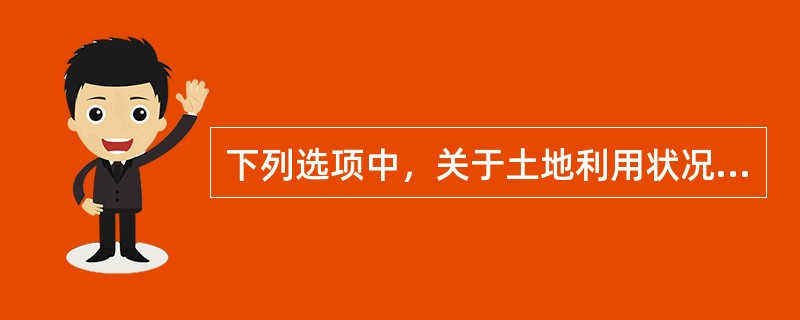 下列选项中，关于土地利用状况的界定描述正确的是（）。