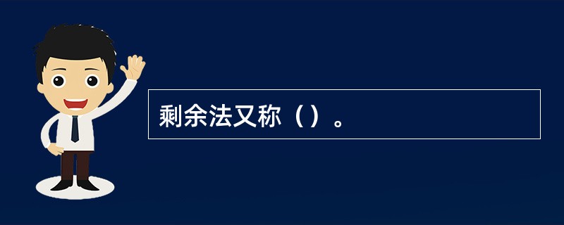 剩余法又称（）。
