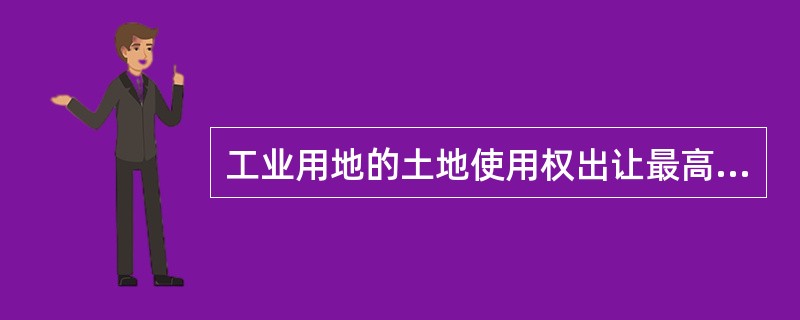 工业用地的土地使用权出让最高年限为（）年。