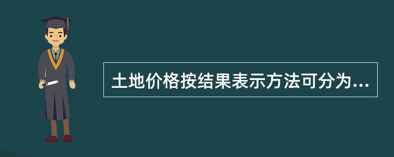 土地价格按结果表示方法可分为（）等。