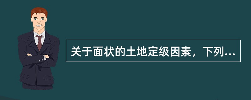 关于面状的土地定级因素，下列描述不正确的是（）。