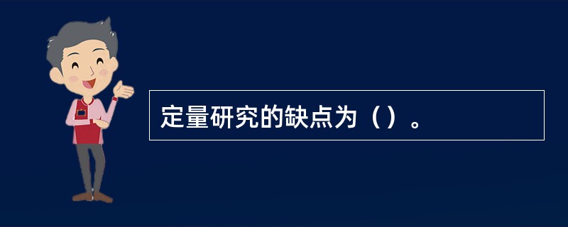 定量研究的缺点为（）。