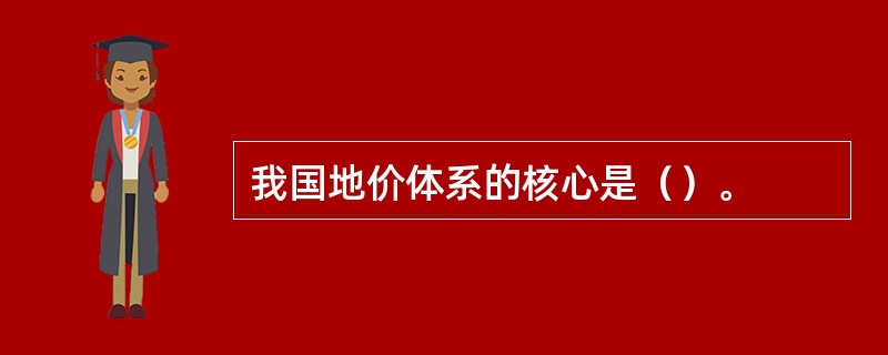 我国地价体系的核心是（）。