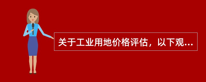 关于工业用地价格评估，以下观点正确的是（）。