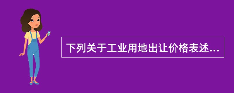 下列关于工业用地出让价格表述欠妥的是（）。