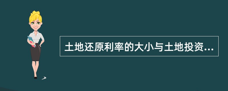土地还原利率的大小与土地投资的风险成反比，即投资房地产的风险越大，其还原利率越低。（）