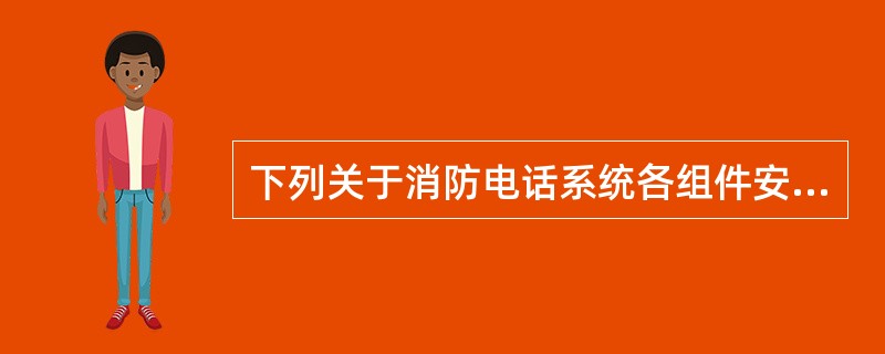 下列关于消防电话系统各组件安装质量的检查方法不正确的是（ ）。 <br />