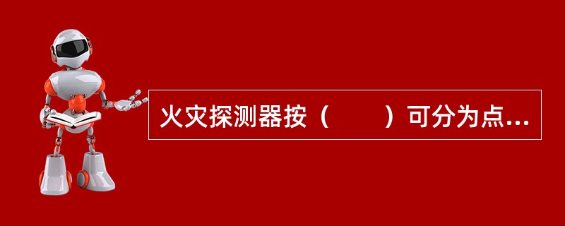 火灾探测器按（　　）可分为点型和线型两类。