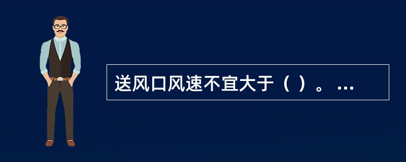送风口风速不宜大于（ ）。 <br />