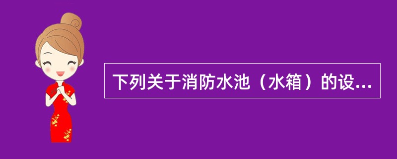 下列关于消防水池（水箱）的设置说法错误的是（ ）。 <br />