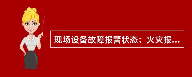 现场设备故障报警状态：火灾报警控制器监控的现场设备发生故障并发出声、光报警所处的工作状态。