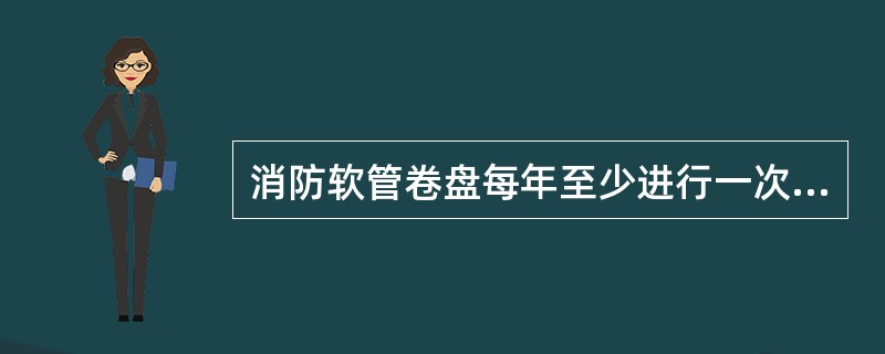 消防软管卷盘每年至少进行一次全面的检查维修。