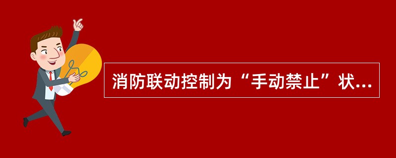 消防联动控制为“手动禁止”状态下，总线控制靠不能远程手动启动风阀（不包括未设电动开启功能的排烟防火阀）。