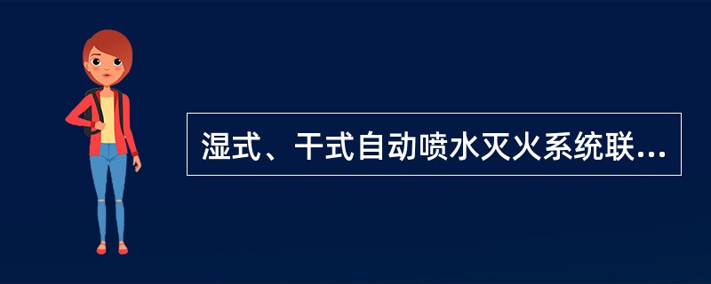 湿式、干式自动喷水灭火系统联动控制要求正确的是（ ）。 <br />