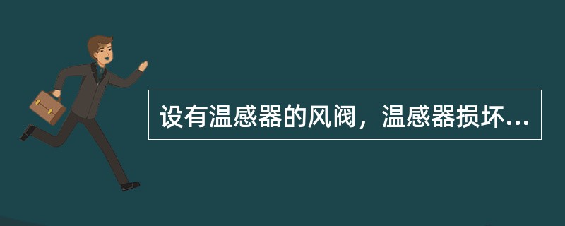 设有温感器的风阀，温感器损坏脱落，就会导致风阀启闭状态不正确。