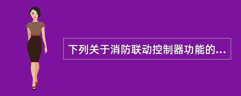 下列关于消防联动控制器功能的描述错误的是（ ）。 <br />