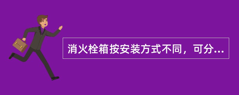 消火栓箱按安装方式不同，可分为左开门式、右开门式、双开门式和前后开门式等。