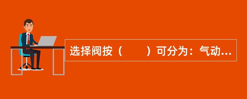 选择阀按（　　）可分为：气动启动型、电磁启动型、电爆启动型和组合启动型。