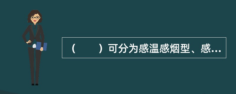 （　　）可分为感温感烟型、感温感光型、感烟感光型及红外束感光型四类。