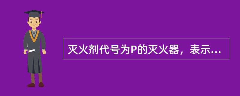 灭火剂代号为P的灭火器，表示（ ）。 <br />