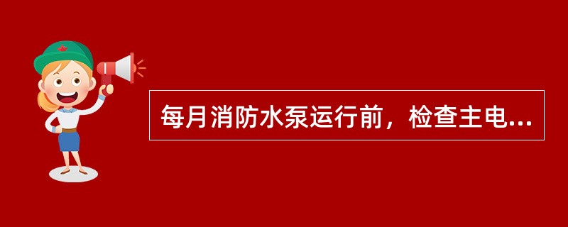 每月消防水泵运行前，检查主电源、备用电源切换是否正常；检查备用电源，应保证在30s内使水泵投入正常运行，检查备用水泵能否自动切换投入运行。 <br />