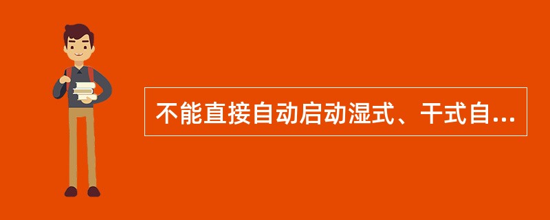 不能直接自动启动湿式、干式自动喷水灭火系统的消防水泵的是（ ）。 <br />