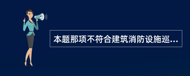 本题那项不符合建筑消防设施巡查要点的内容：