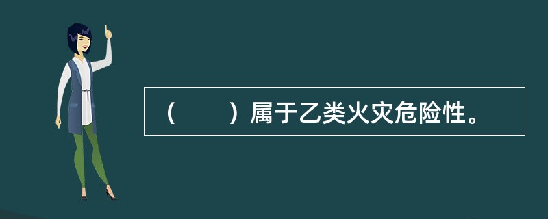 （　　）属于乙类火灾危险性。