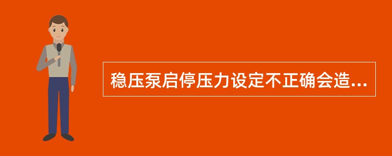 稳压泵启停压力设定不正确会造成稳压泵启动频繁或不能正常启动。