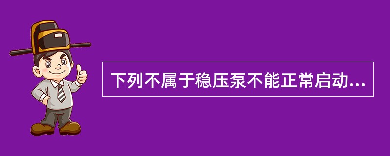 下列不属于稳压泵不能正常启动的原因是（ ） <br />