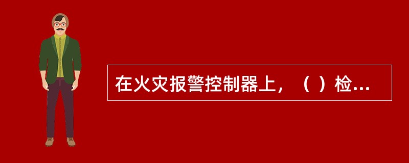 在火灾报警控制器上，（ ）检测到了外部设备的监管报警信号。 <br />