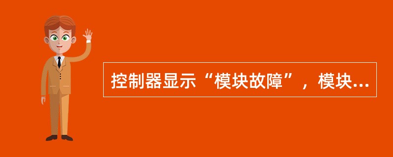 控制器显示“模块故障”，模块“巡检灯”闪亮，可能是报警总线或电源发生故障。