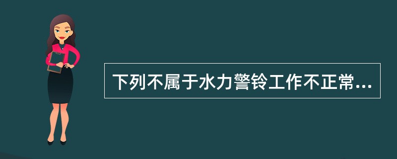 下列不属于水力警铃工作不正常的原因是（ ）。 <br />