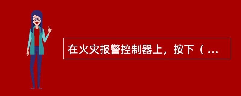 在火灾报警控制器上，按下（ ）可消除火灾报警控制器发出的火警或故障警报声。 <br />