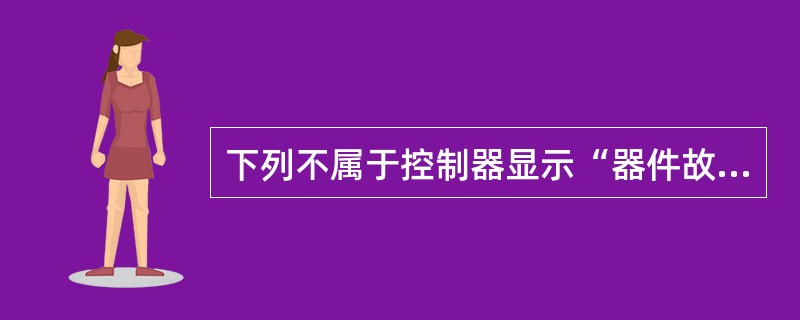 下列不属于控制器显示“器件故障”，“巡检灯”不闪亮的原因是（ ）。 <br />